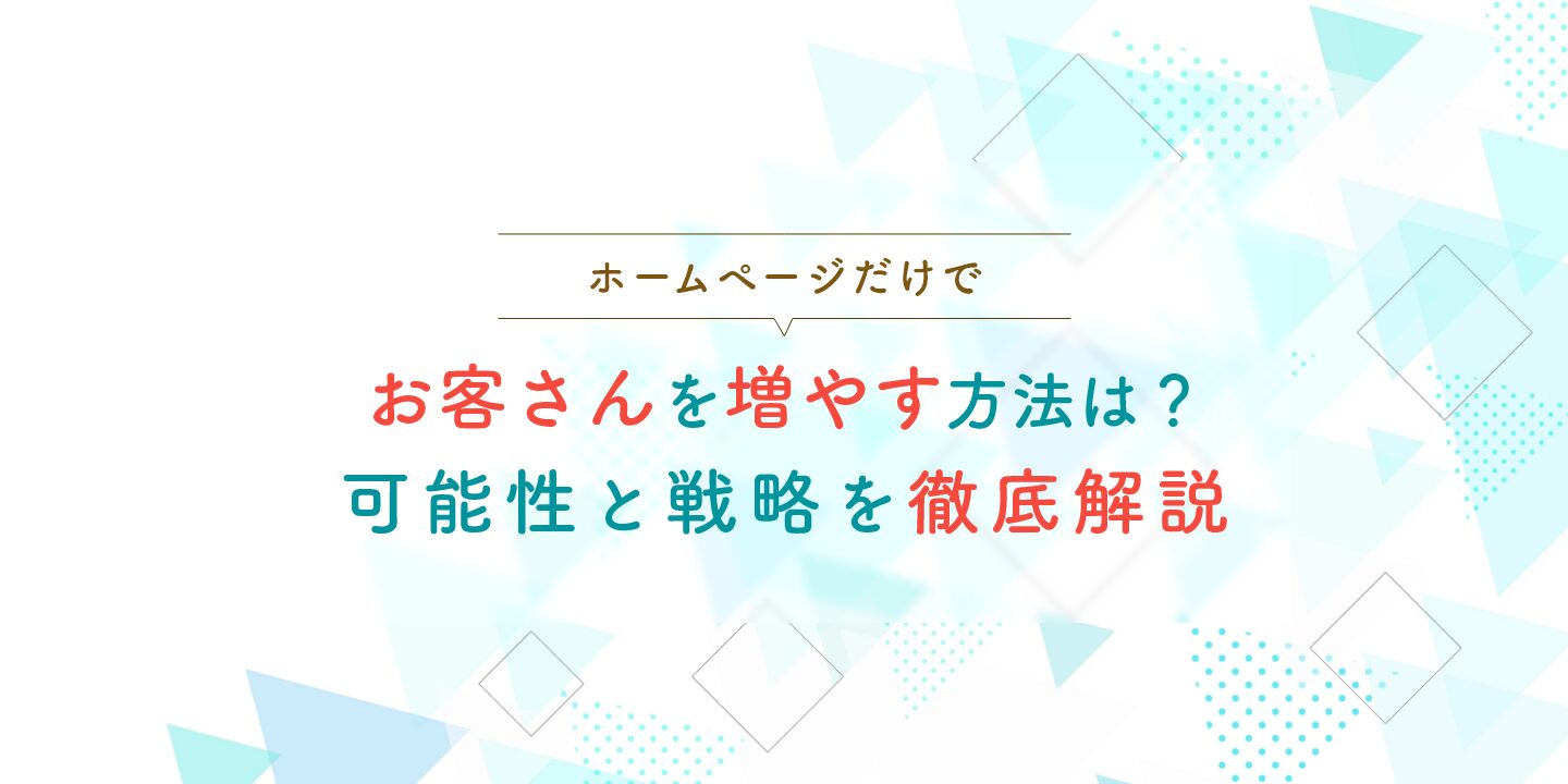 ホームページだけでお客さんを増やす方法は？可能性と戦略を徹底解説