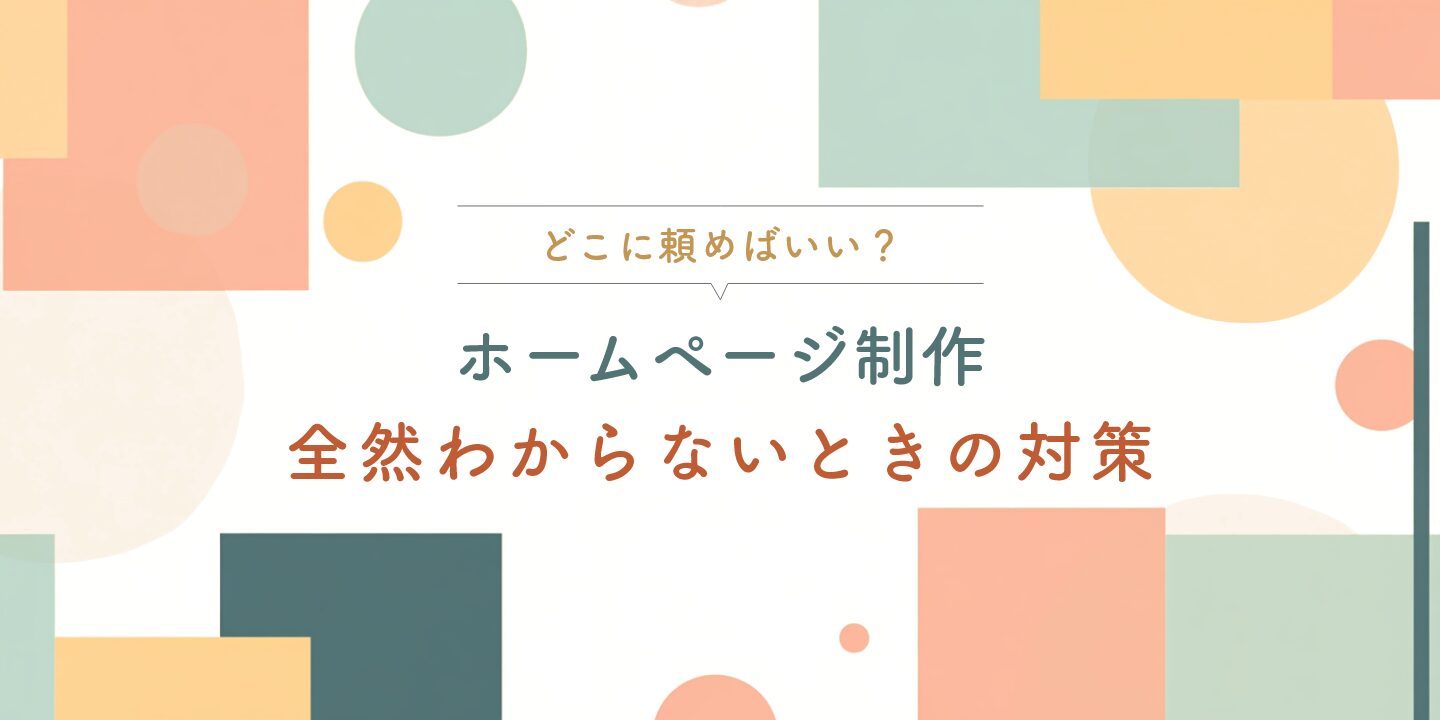 どこに頼めばいい？ホームページ制作 全然わからないときの対策