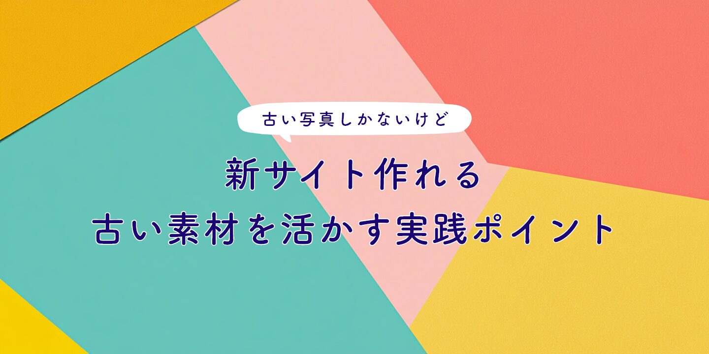 古い写真しかないけど新サイト作れる：古い素材を活かす実践ポイント