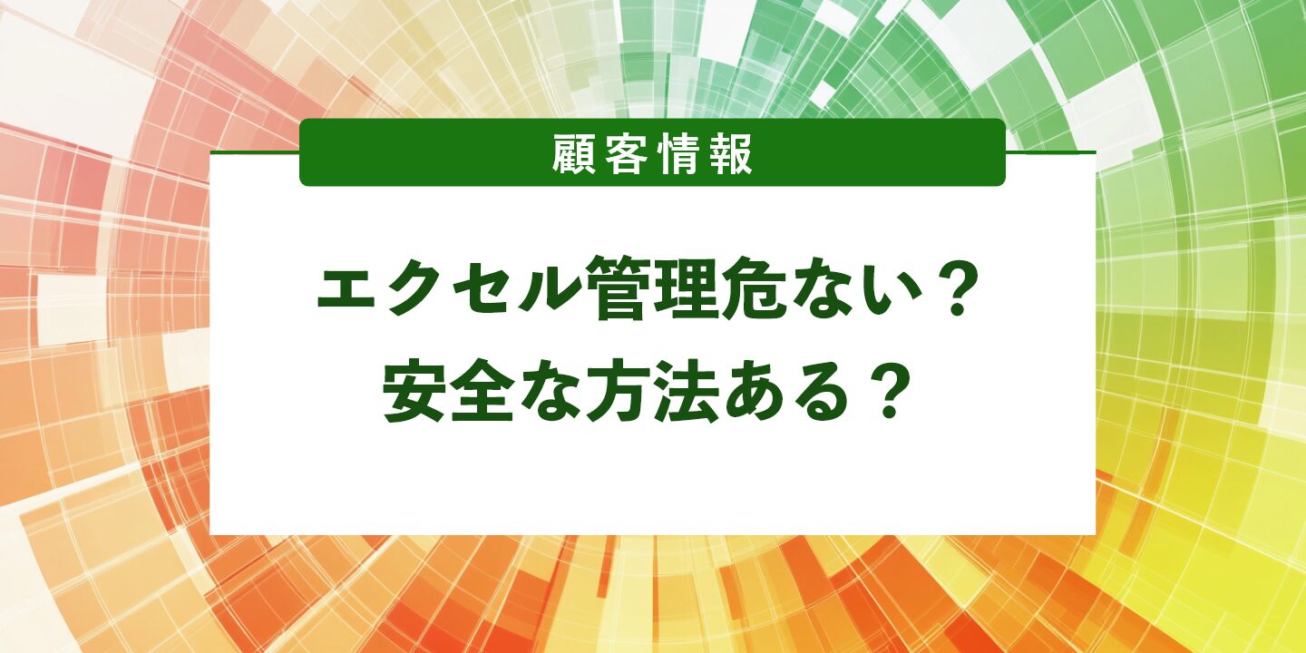 顧客情報エクセル管理危ない？安全な方法ある？