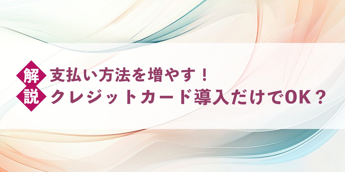 支払い方法を増やす！クレジットカード導入だけでOK？