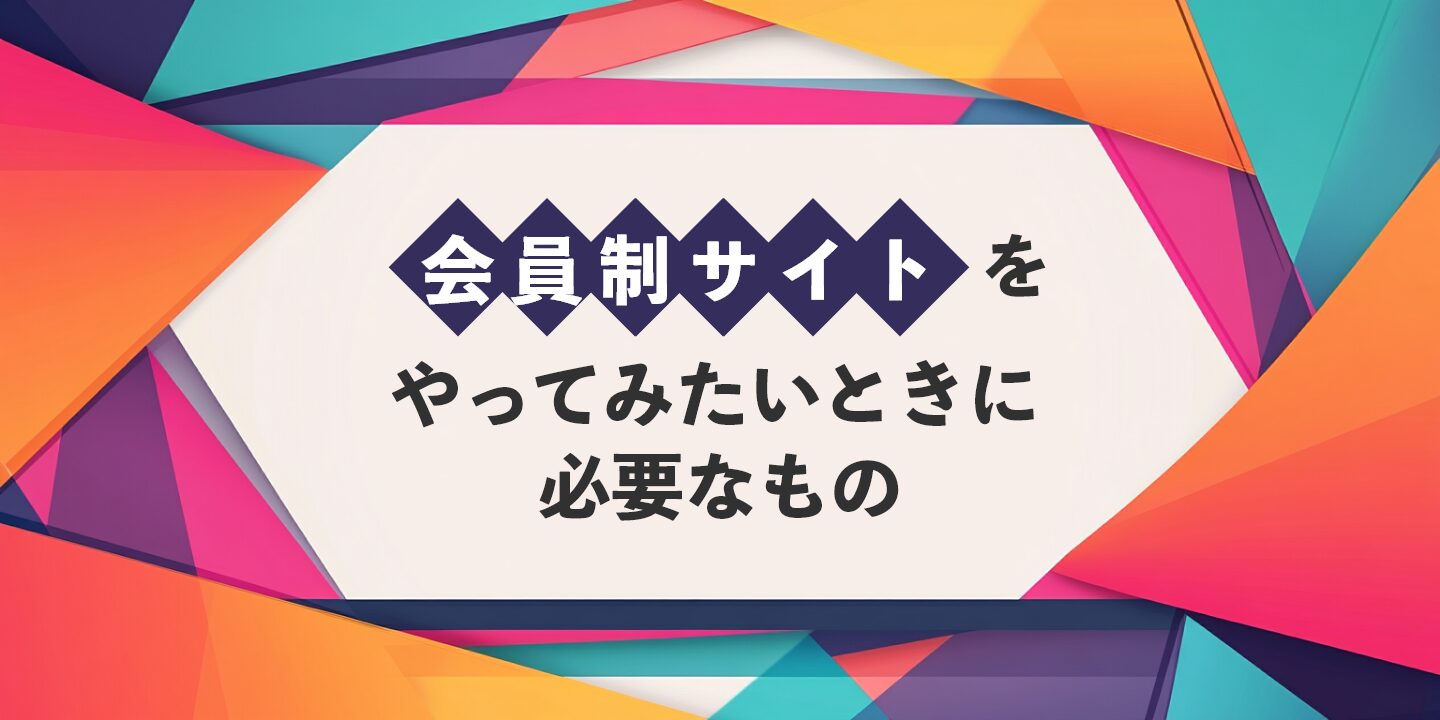 会員制サイトをやってみたいときに必要なもの