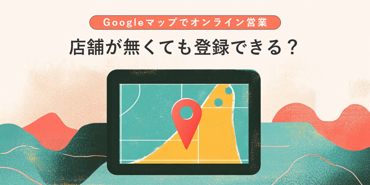 店舗が無くても登録できる? Googleマップでオンライン営業