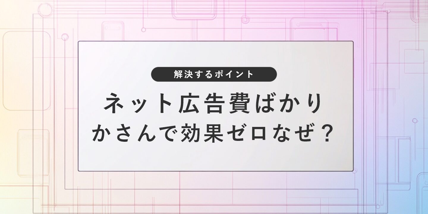 ネット広告費ばかりかさんで効果ゼロなぜ？を解決するポイント