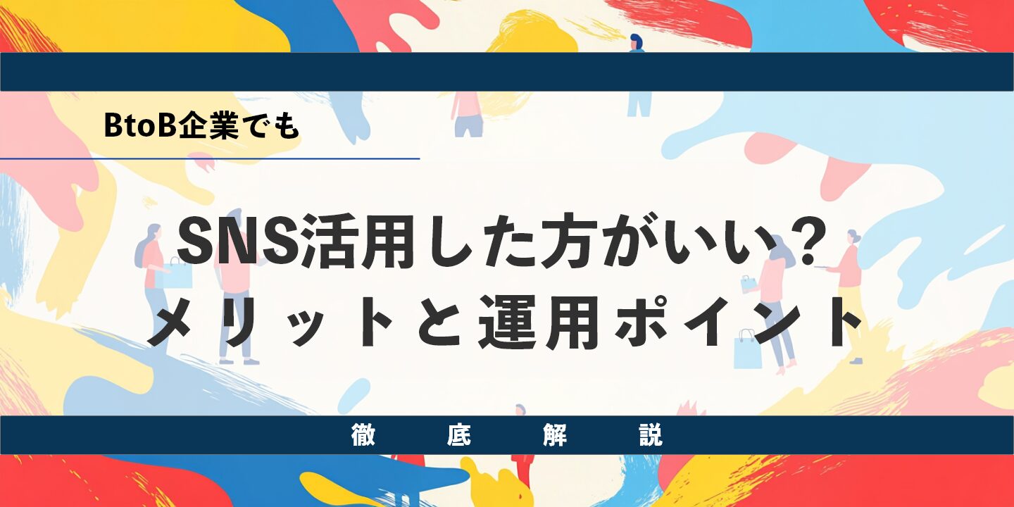 BtoB企業でもSNS活用した方がいい?メリットと運用ポイントを徹底解説