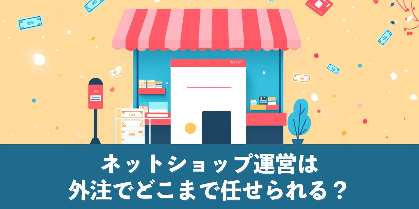 ネットショップ運営は外注でどこまで任せられる？