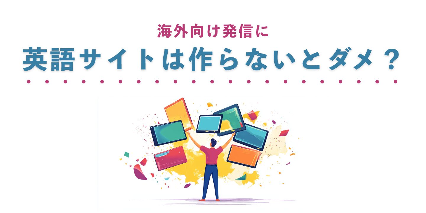 海外向け発信に英語サイトは作らないとダメ?