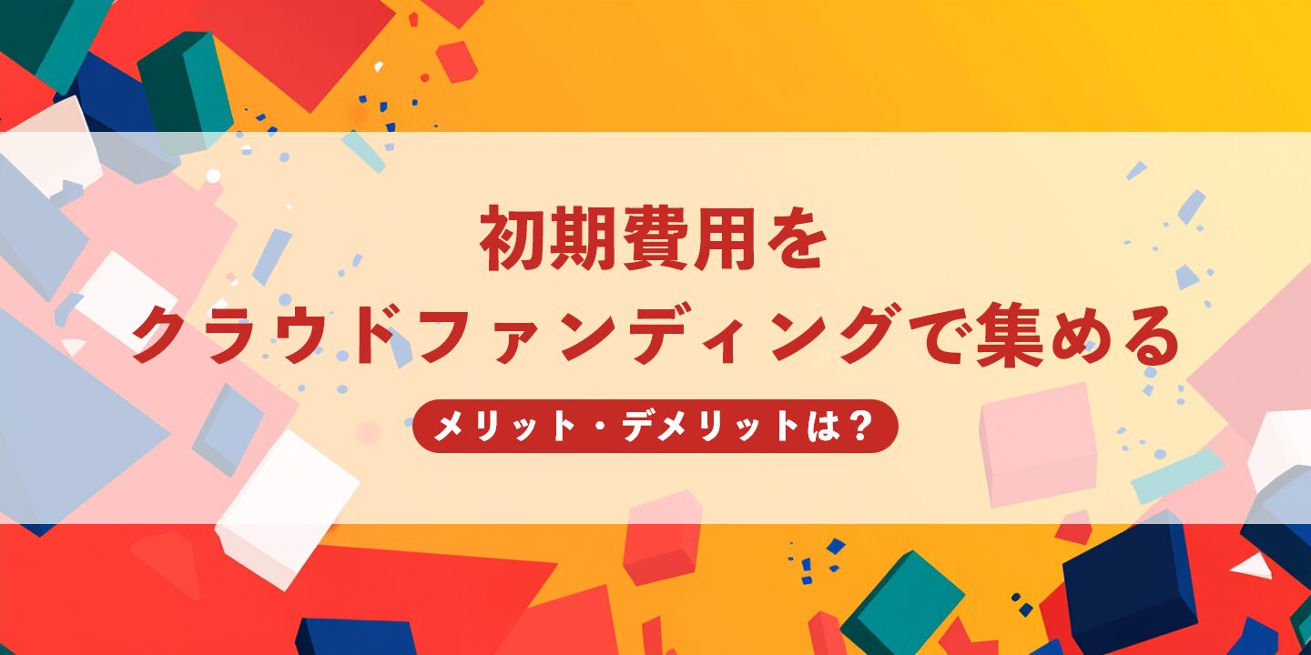 初期費用をクラウドファンディングで集めるメリット・デメリットは?
