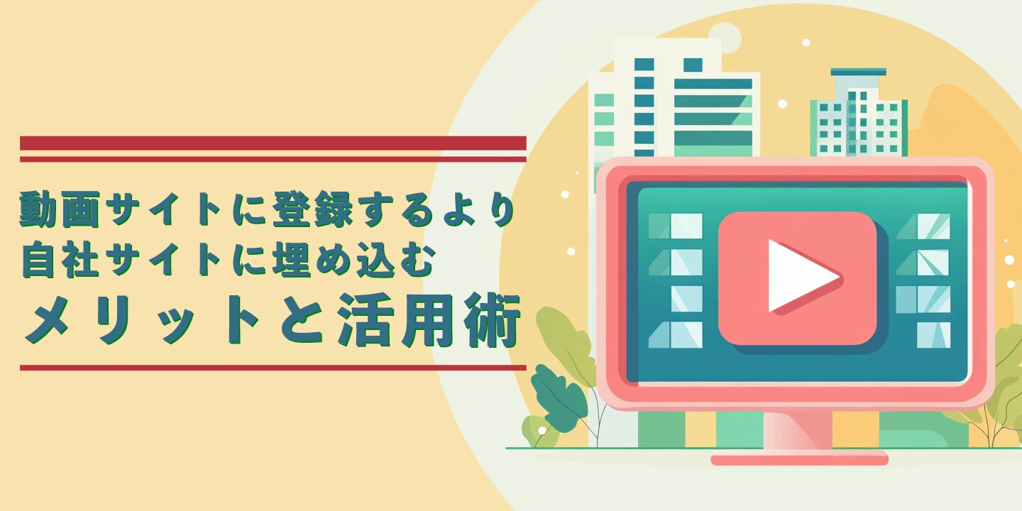 動画サイトに登録するより自社サイトに埋め込むメリットと活用術