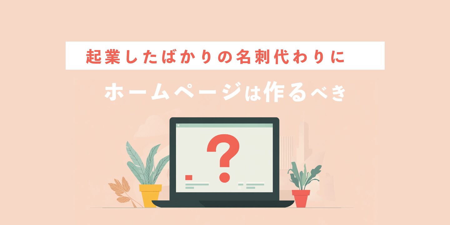 起業したばかりの名刺代わりにホームページは作るべき？