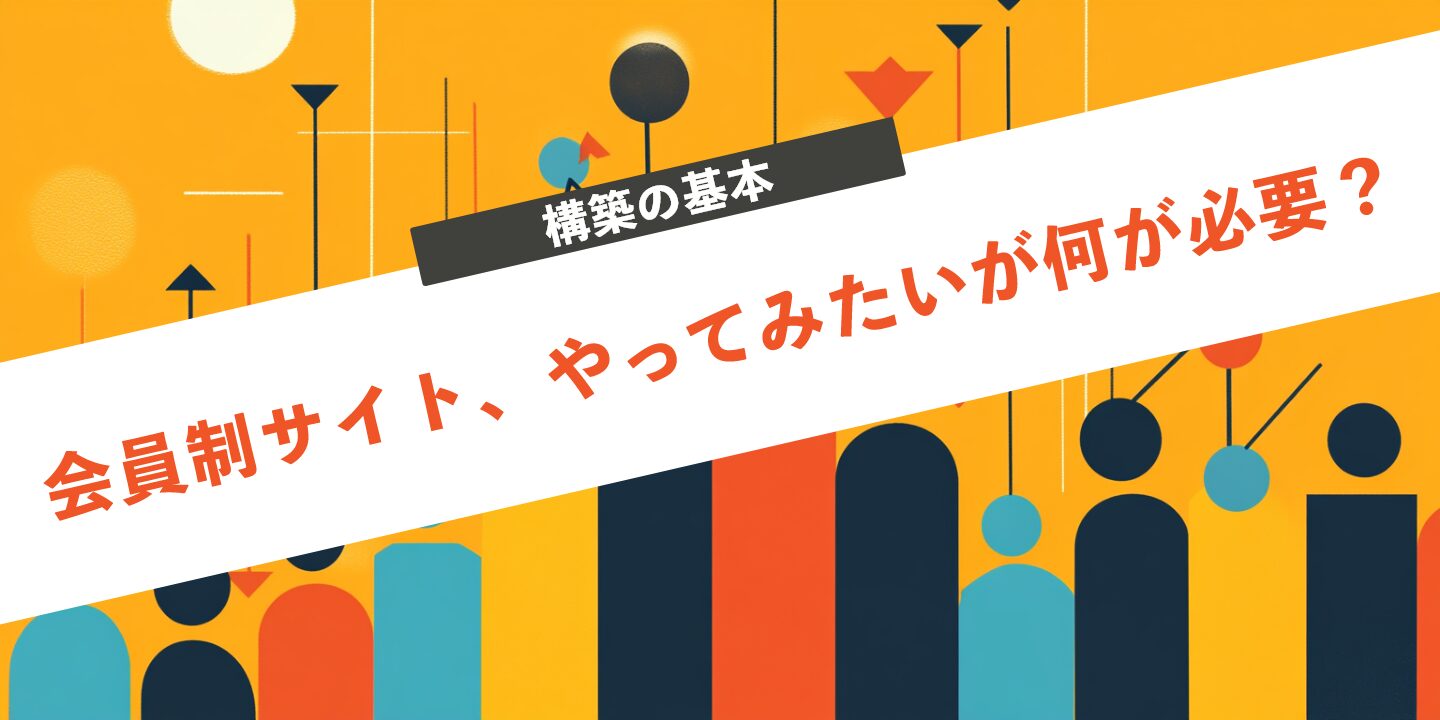 会員制サイト、やってみたいが何が必要？構築の基本