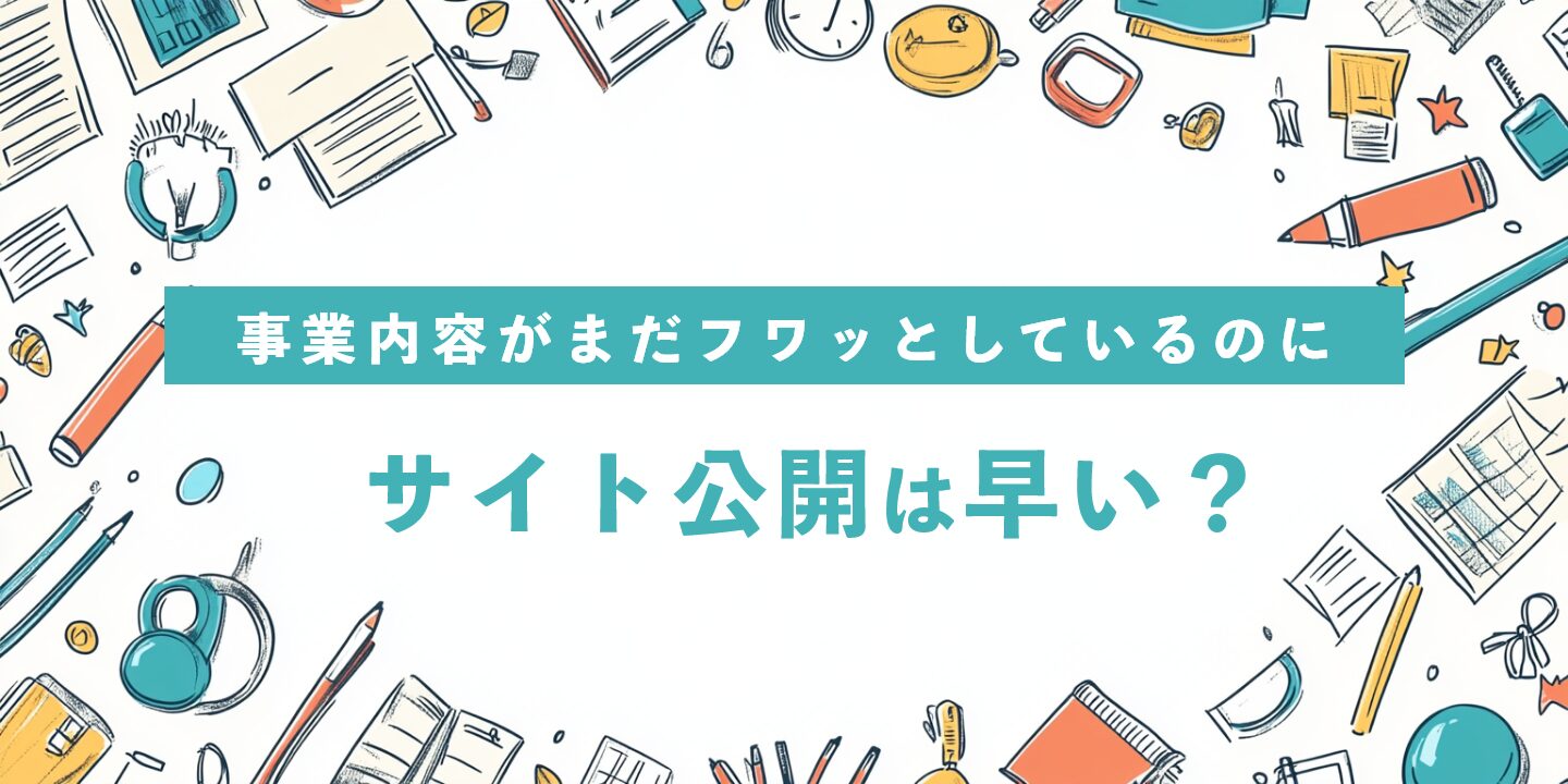 事業内容がまだフワッとしているのにサイト公開は早い？