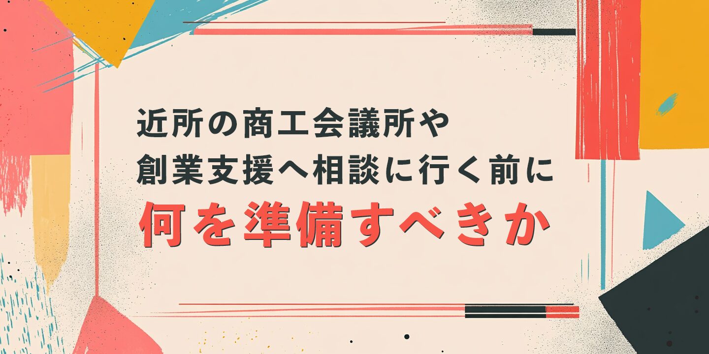 近所の商工会議所や創業支援へ相談に行く前に何を準備すべきか