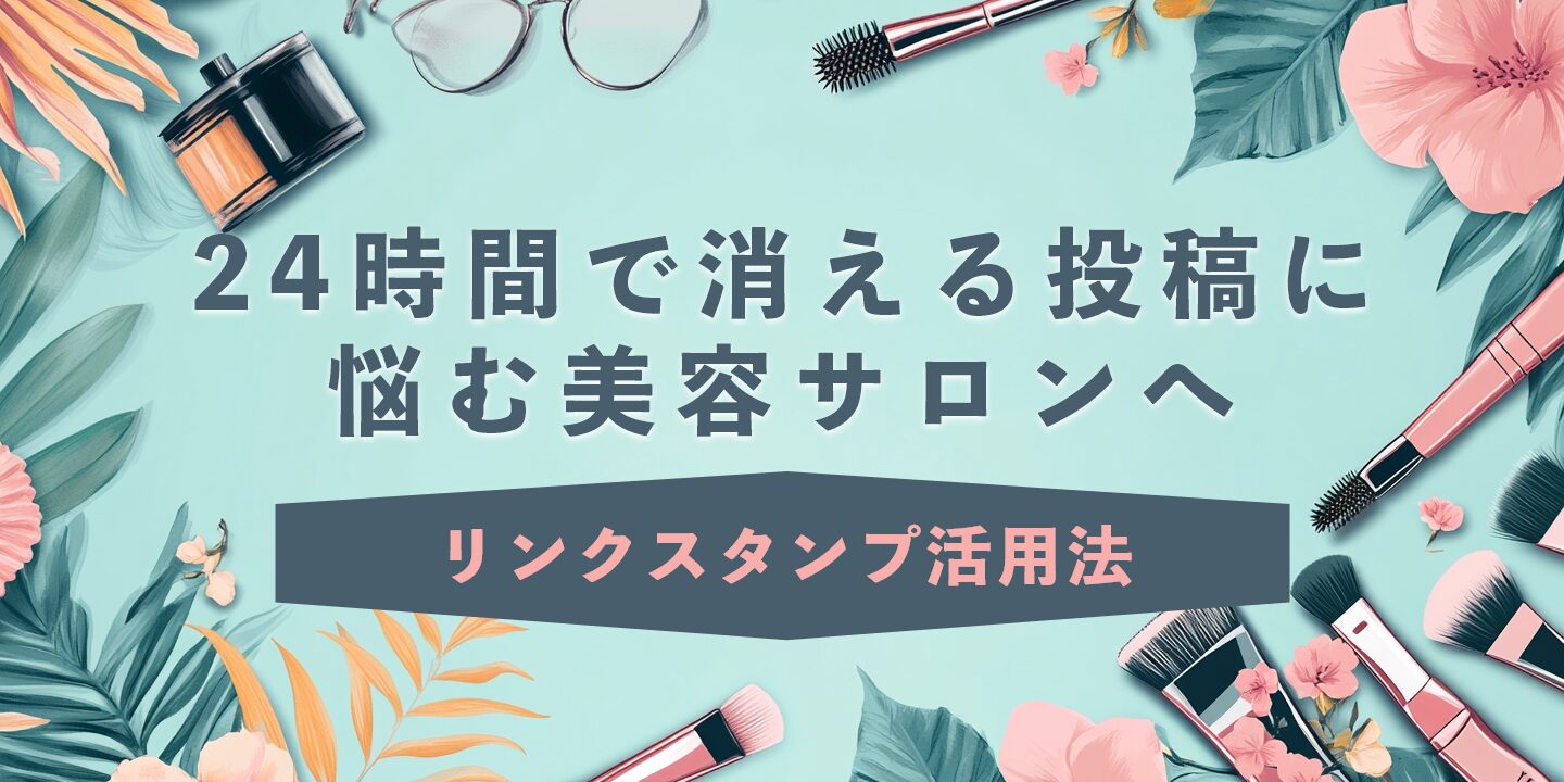 24時間で消える投稿に悩む美容サロンへリンクスタンプ活用法