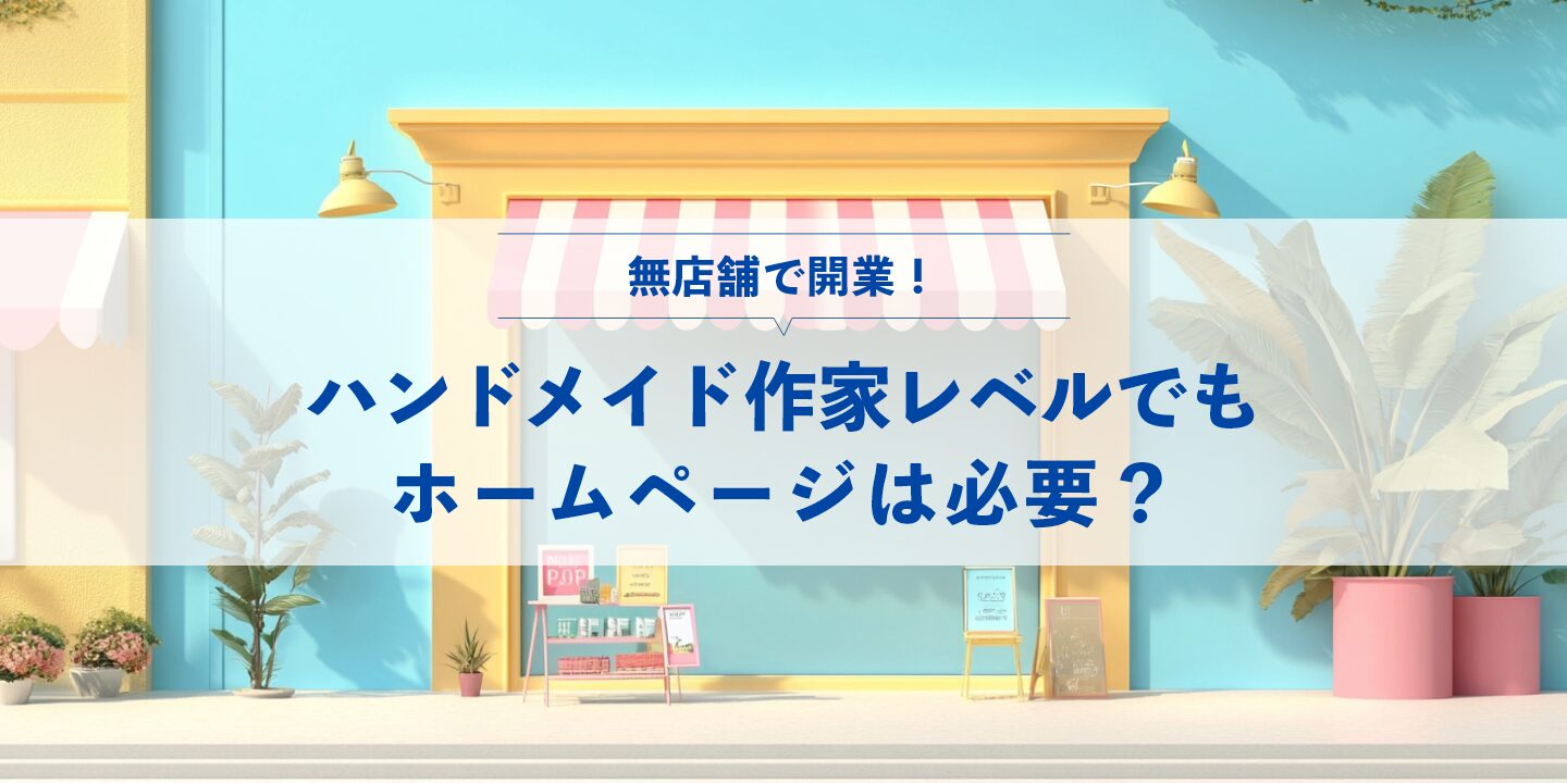 無店舗で開業！ハンドメイド作家レベルでもホームページは必要？