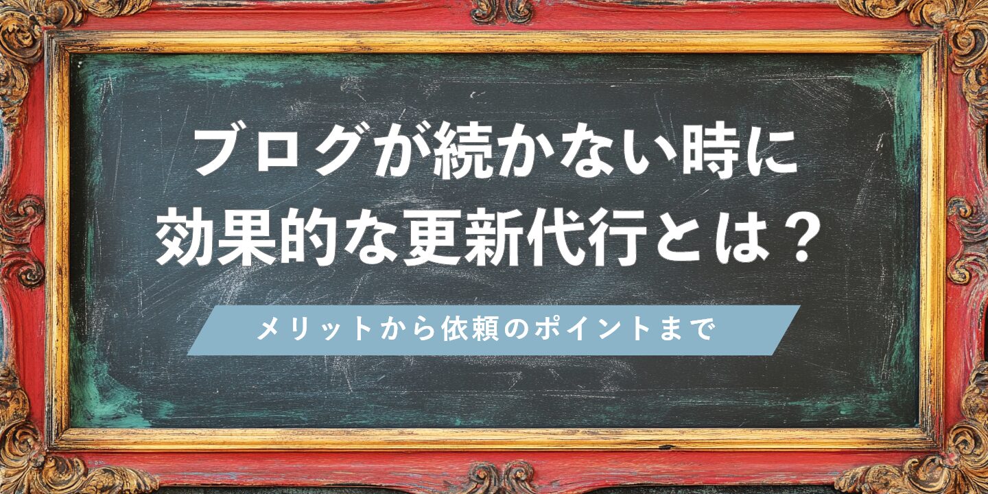 ブログが続かない時に効果的な更新代行とは？メリットから依頼のポイントまで