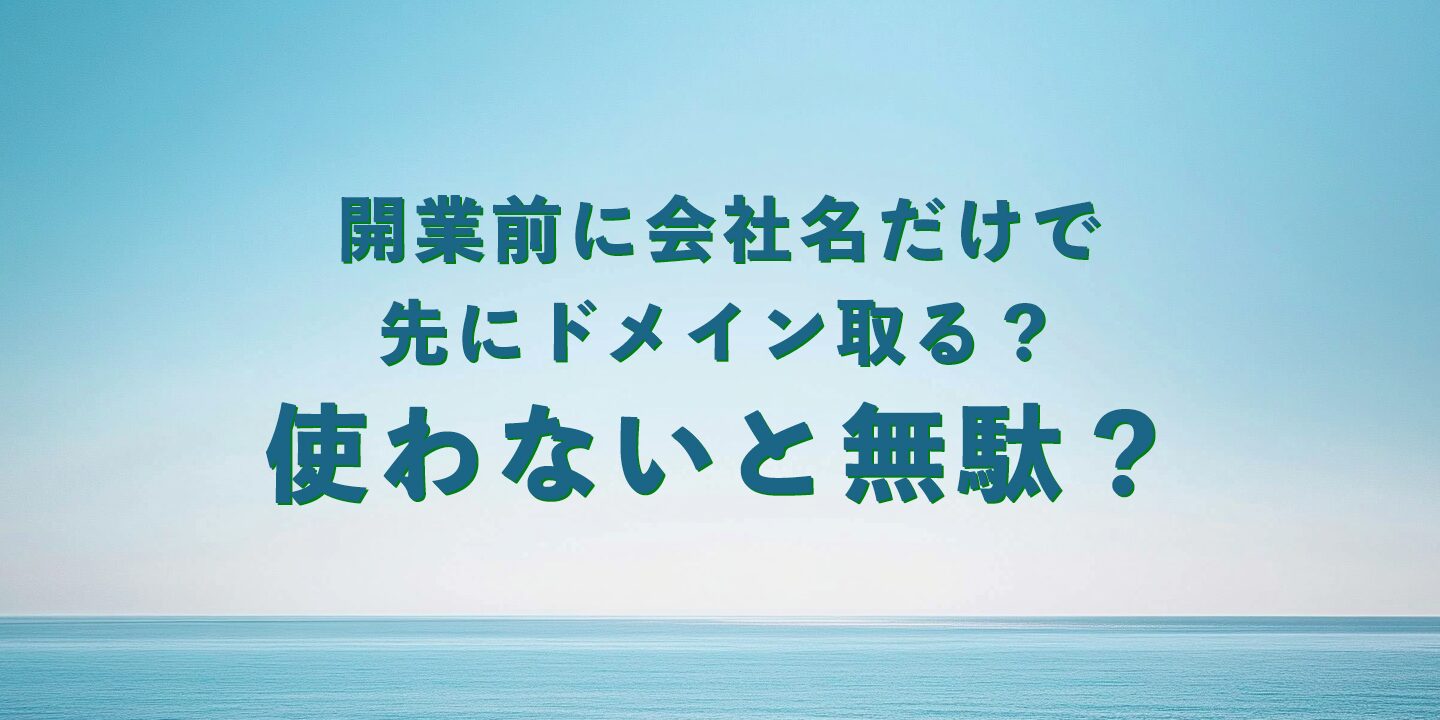 開業前に会社名だけで先にドメイン取る？使わないと無駄？