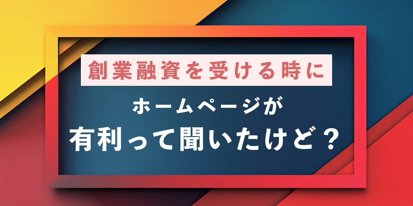 創業融資を受ける時にホームページが有利って聞いたけど？