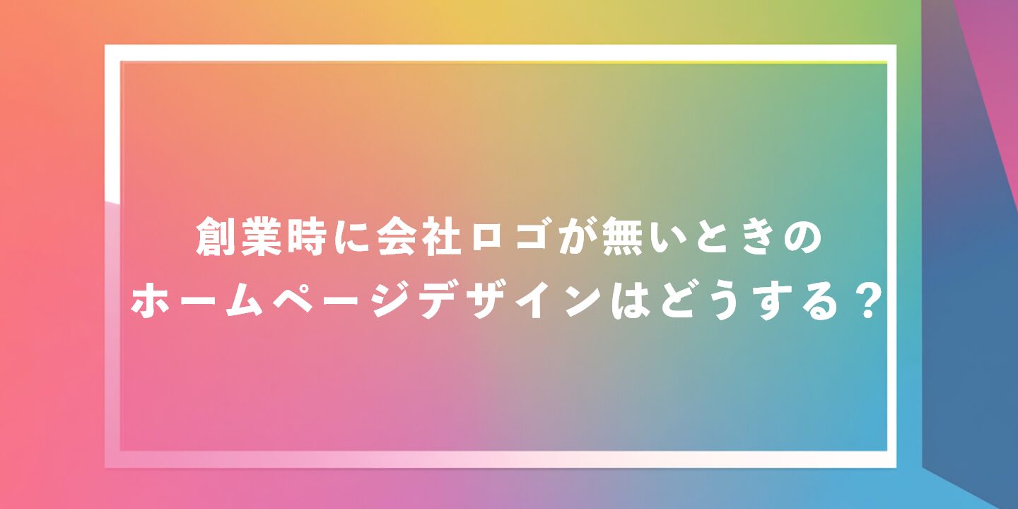 創業時に会社ロゴが無いときのホームページデザインはどうする？
