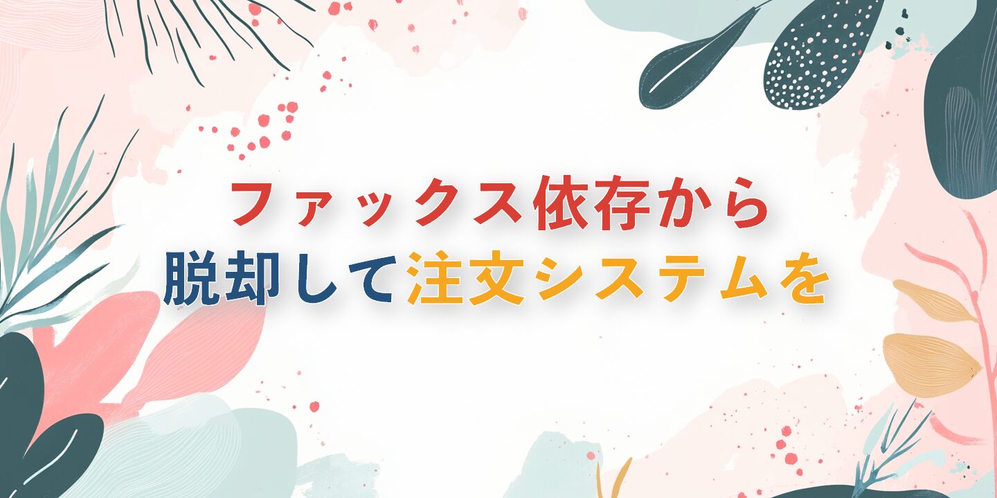 ファックス依存から脱却して注文システムを