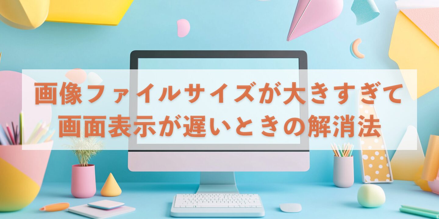画像ファイルサイズが大きすぎての画面表示が遅いとき解消法