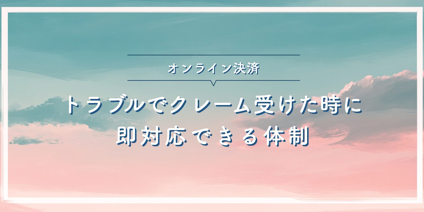 オンライン決済トラブルでクレーム受けた時に即対応できる体制