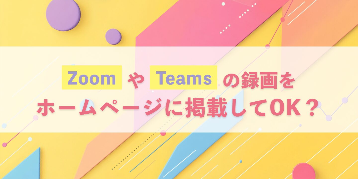 ZoomやTeamsの録画をホームページに掲載してOK？