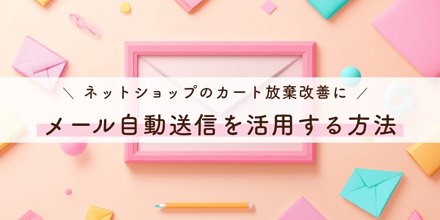 ネットショップのカート放棄改善にメール自動送信を活用する方法