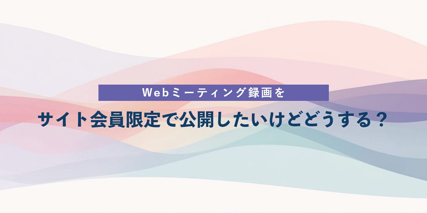 Webミーティング録画をサイト会員限定で公開したいけどどうする？