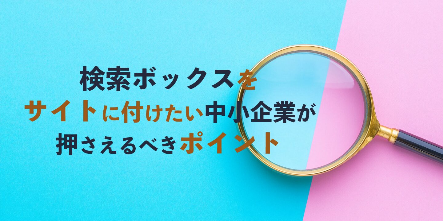 検索ボックスをサイトに付けたい中小企業が押さえるべきポイント