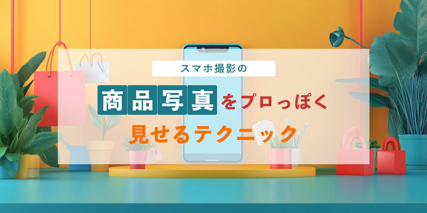 スマホ撮影の商品写真をプロっぽく見せるテクニック