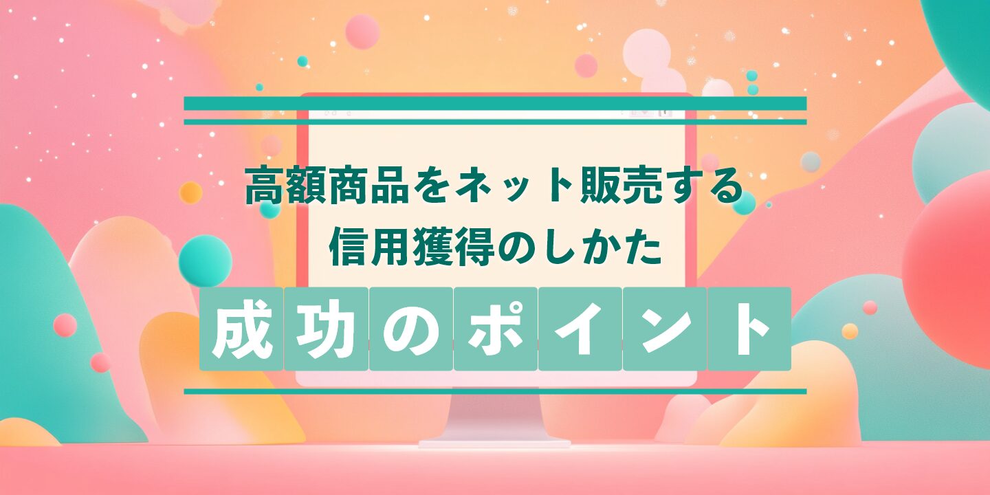 高額商品をネット販売する信用獲得のしかた：成功のポイント