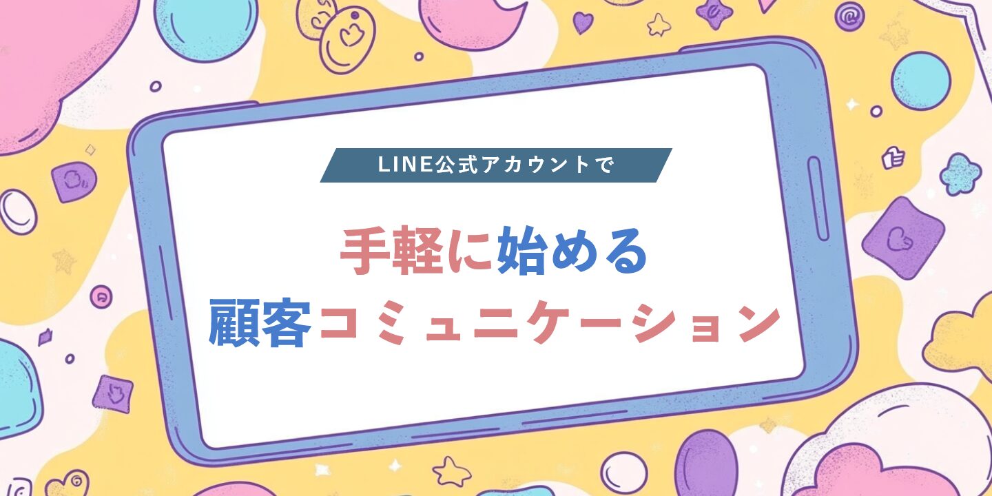 LINE公式アカウントで手軽に始める顧客コミュニケーション