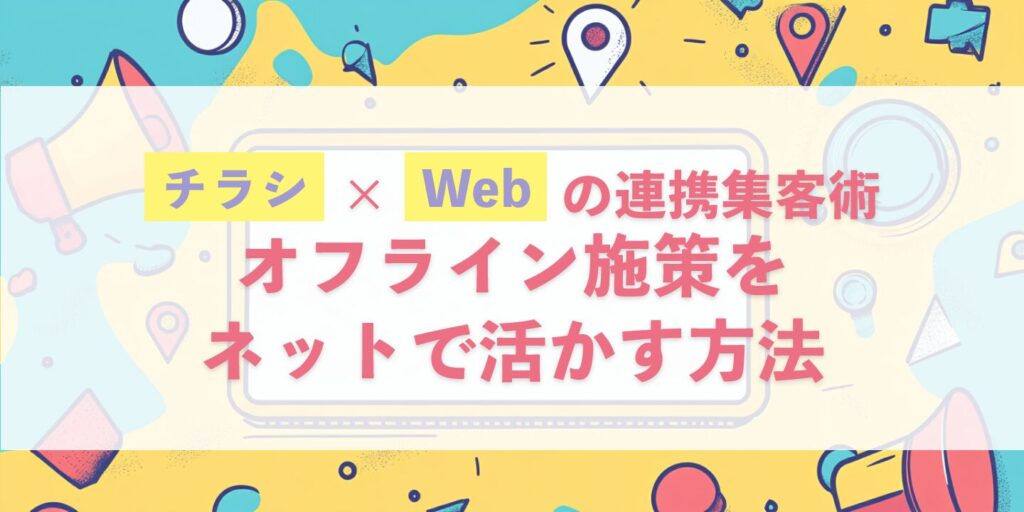 チラシ×Webの連携集客術：オフライン施策をネットで活かす方法