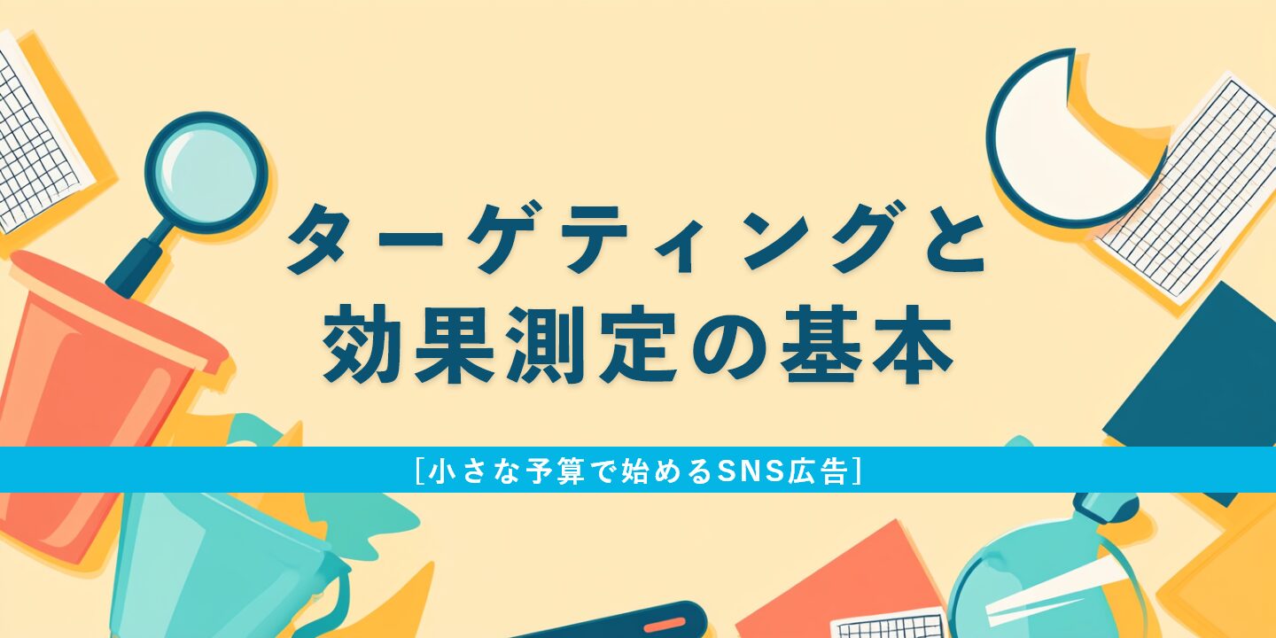 [小さな予算で始めるSNS広告]ターゲティングと効果測定の基本