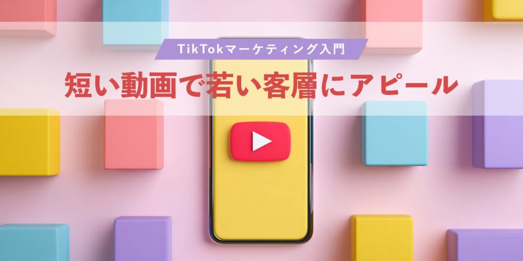 TikTokマーケティング入門：短い動画で若い客層にアピール