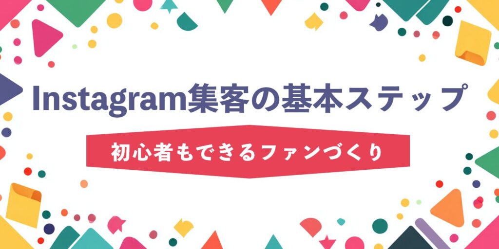 Instagram集客の基本ステップ：初心者もできるファンづくり