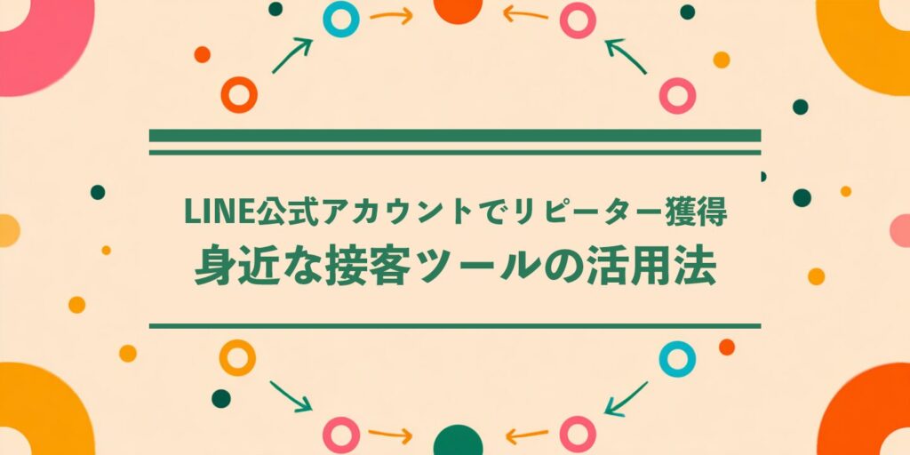 LINE公式アカウントでリピーター獲得：身近な接客ツールの活用法