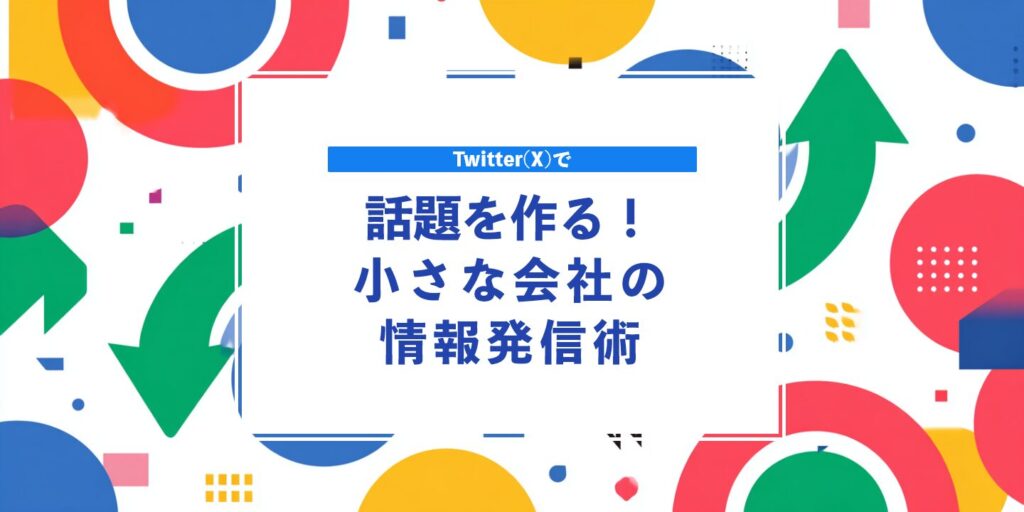 Twitter(X)で話題を作る！小さな会社の情報発信術