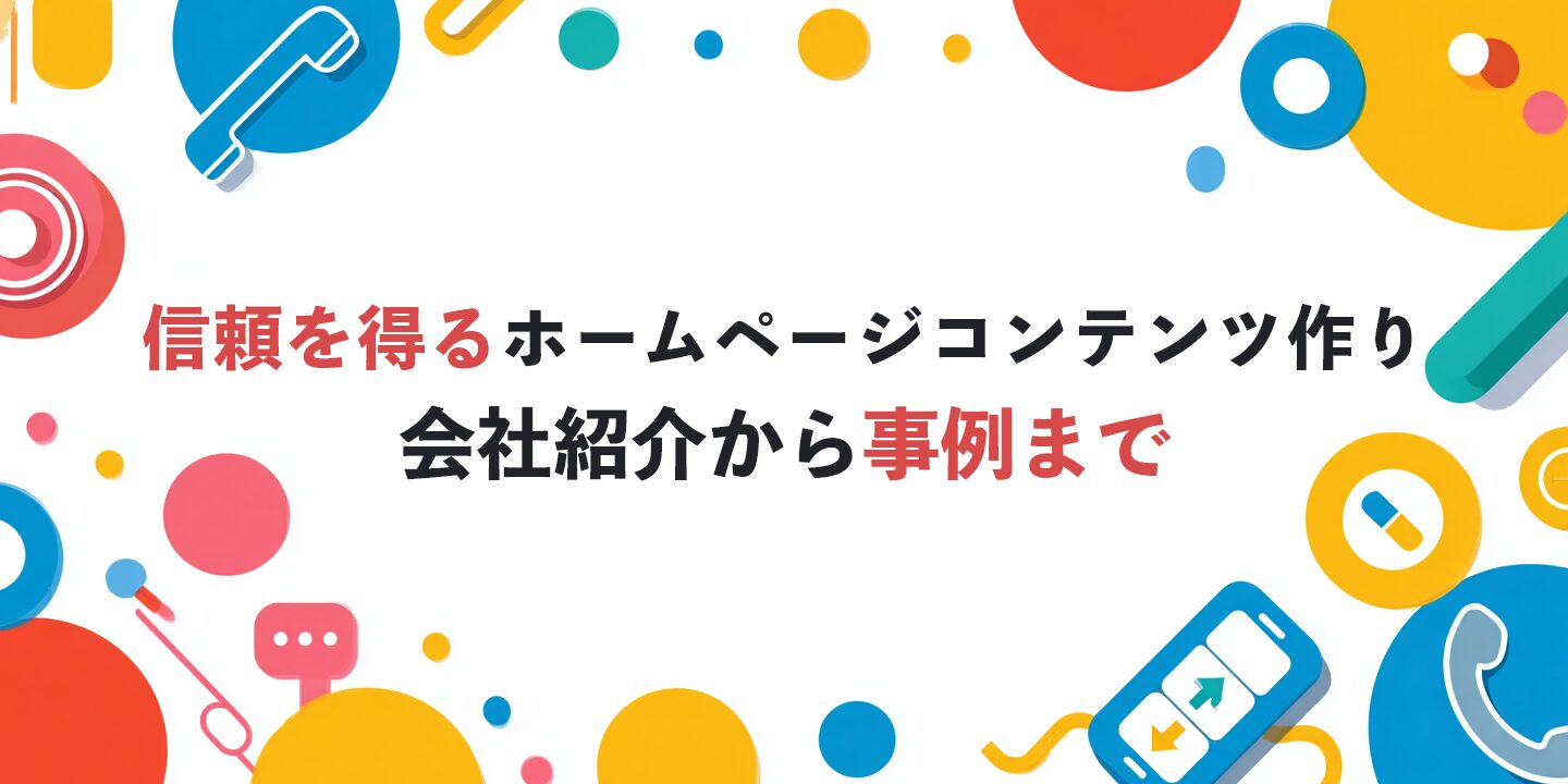 信頼を得るホームページコンテンツ作り:会社紹介から事例まで