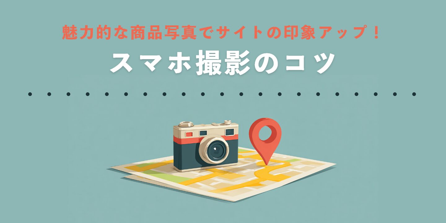 魅力的な商品写真でサイトの印象アップ！スマホ撮影のコツ