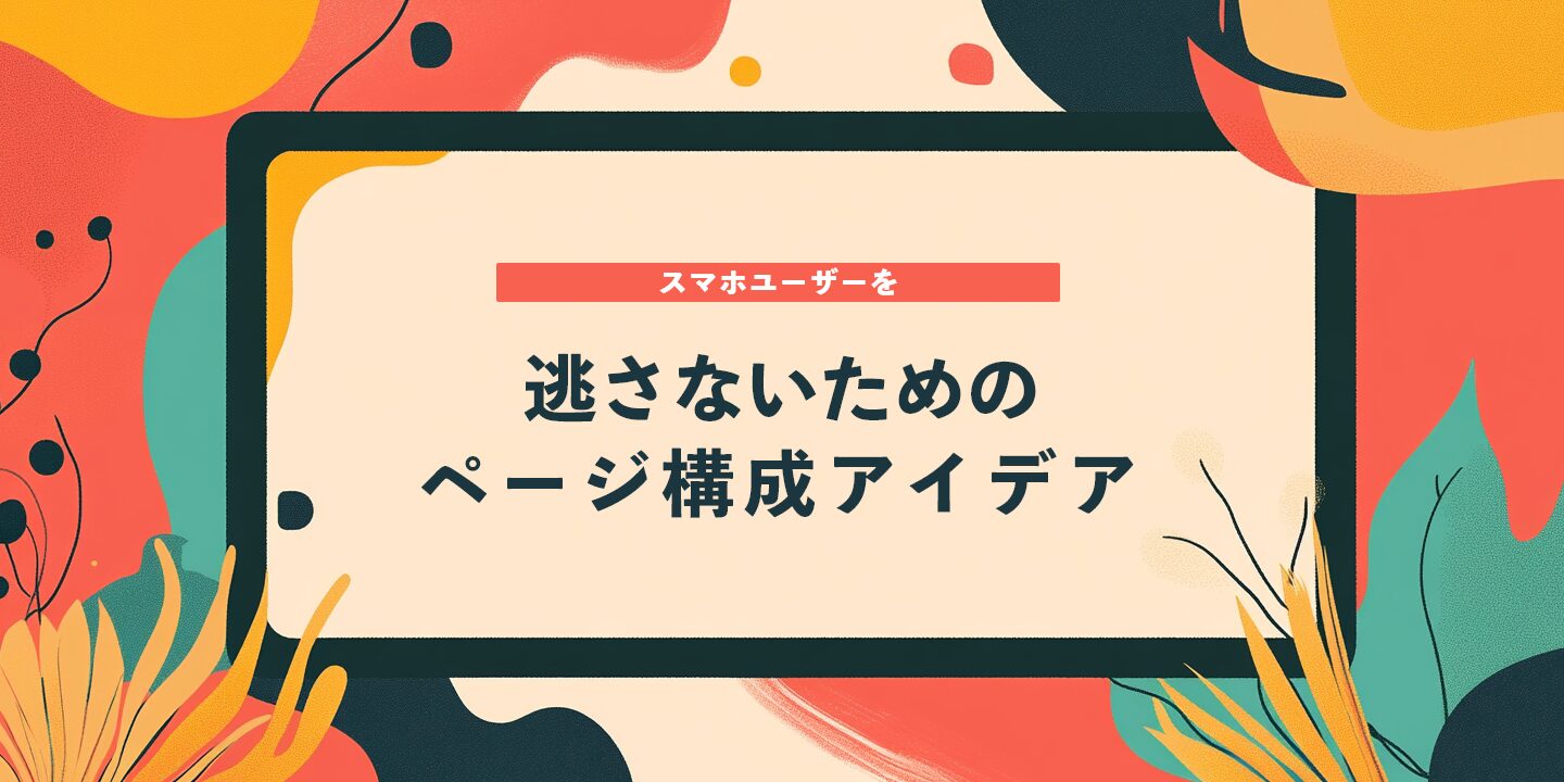 スマホユーザーを逃さないためのページ構成アイデア