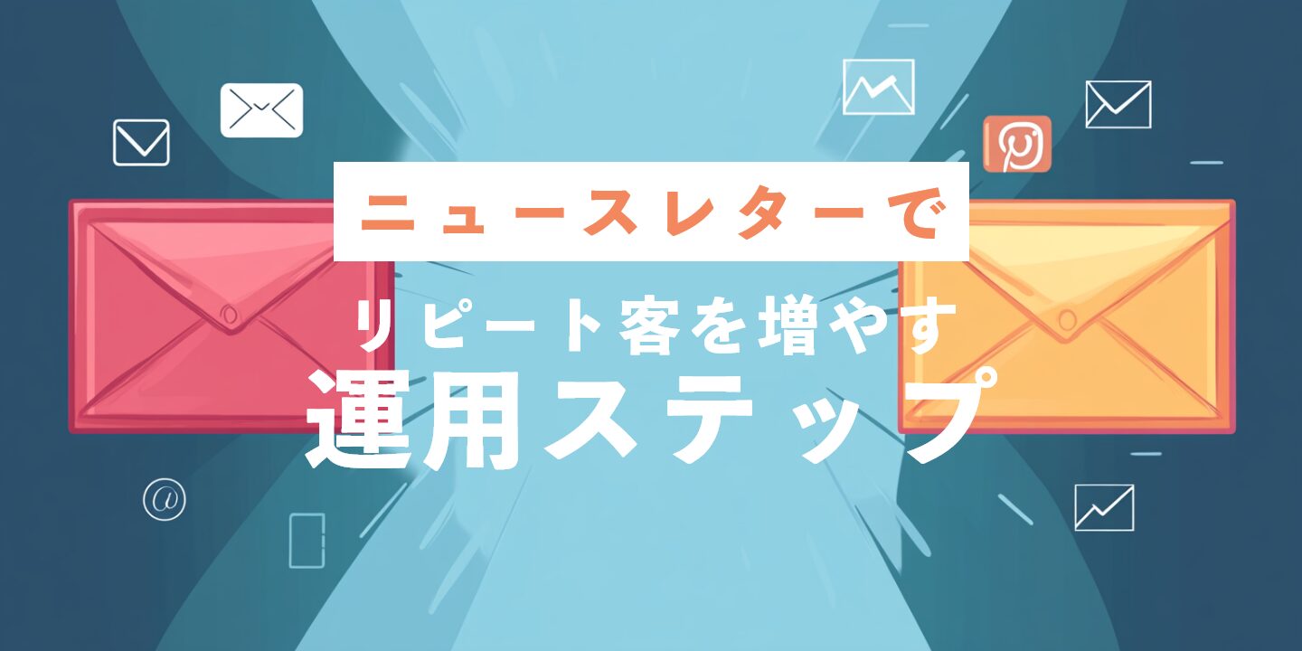 ニュースレターでリピート客を増やす運用ステップ