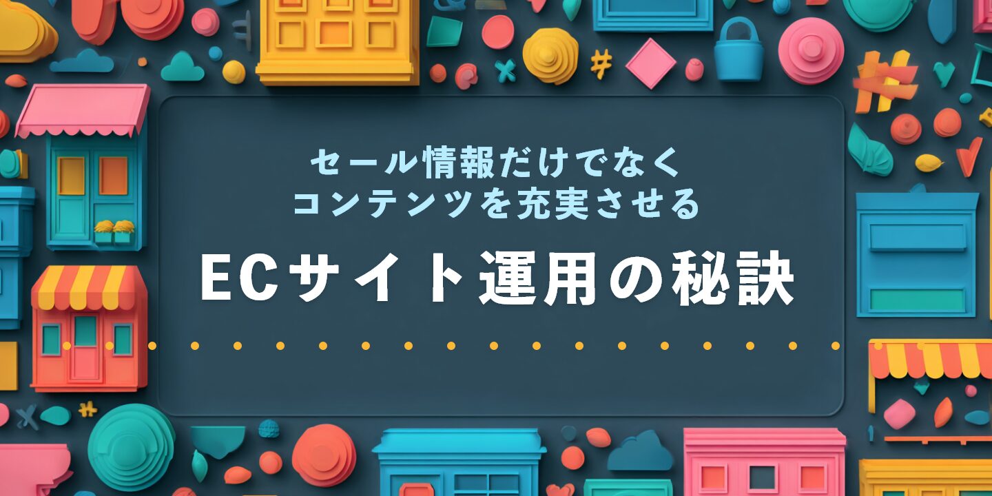 セール情報だけでなくコンテンツを充実させるECサイト運用の秘訣