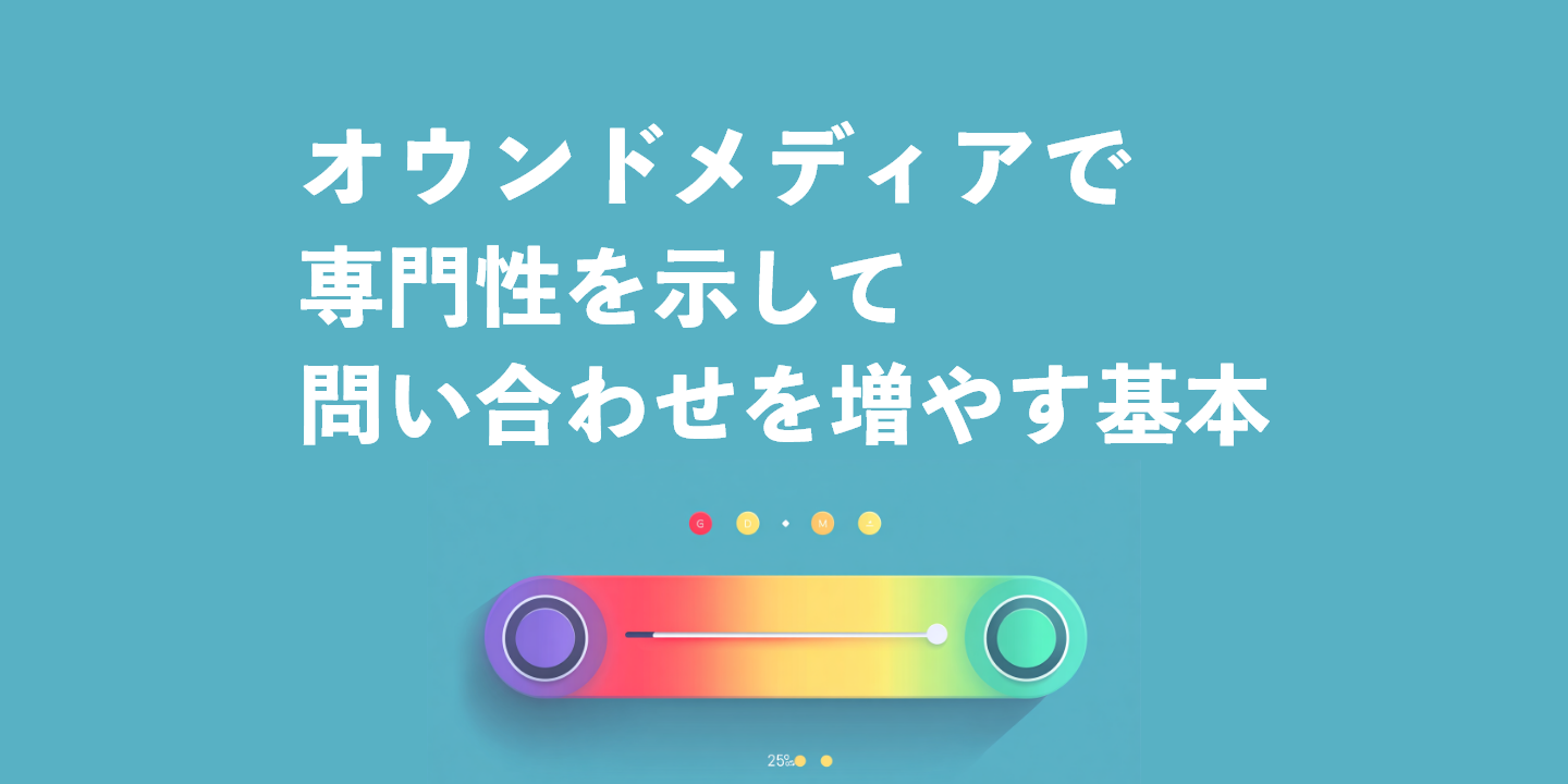 オウンドメディアで専門性を示して問い合わせを増やす基本