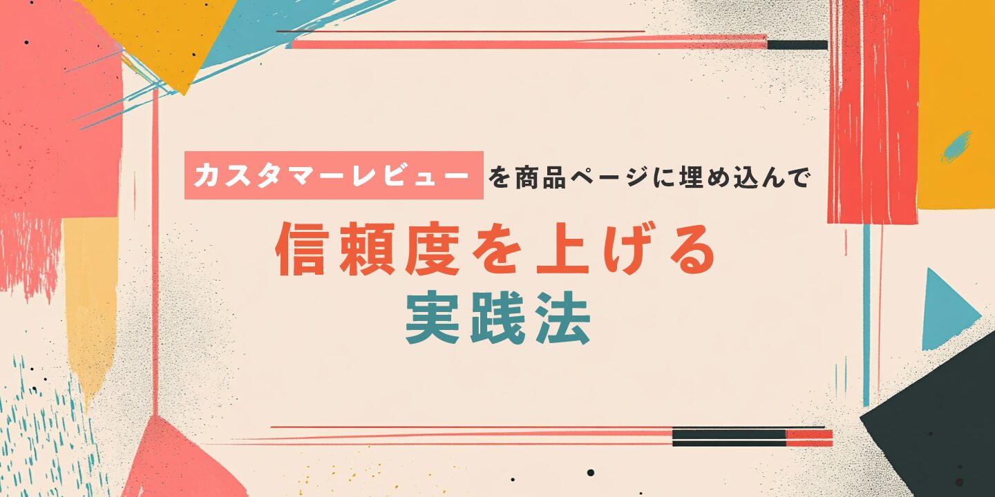 カスタマーレビューを商品ページに埋め込んで信頼度を上げる実践法