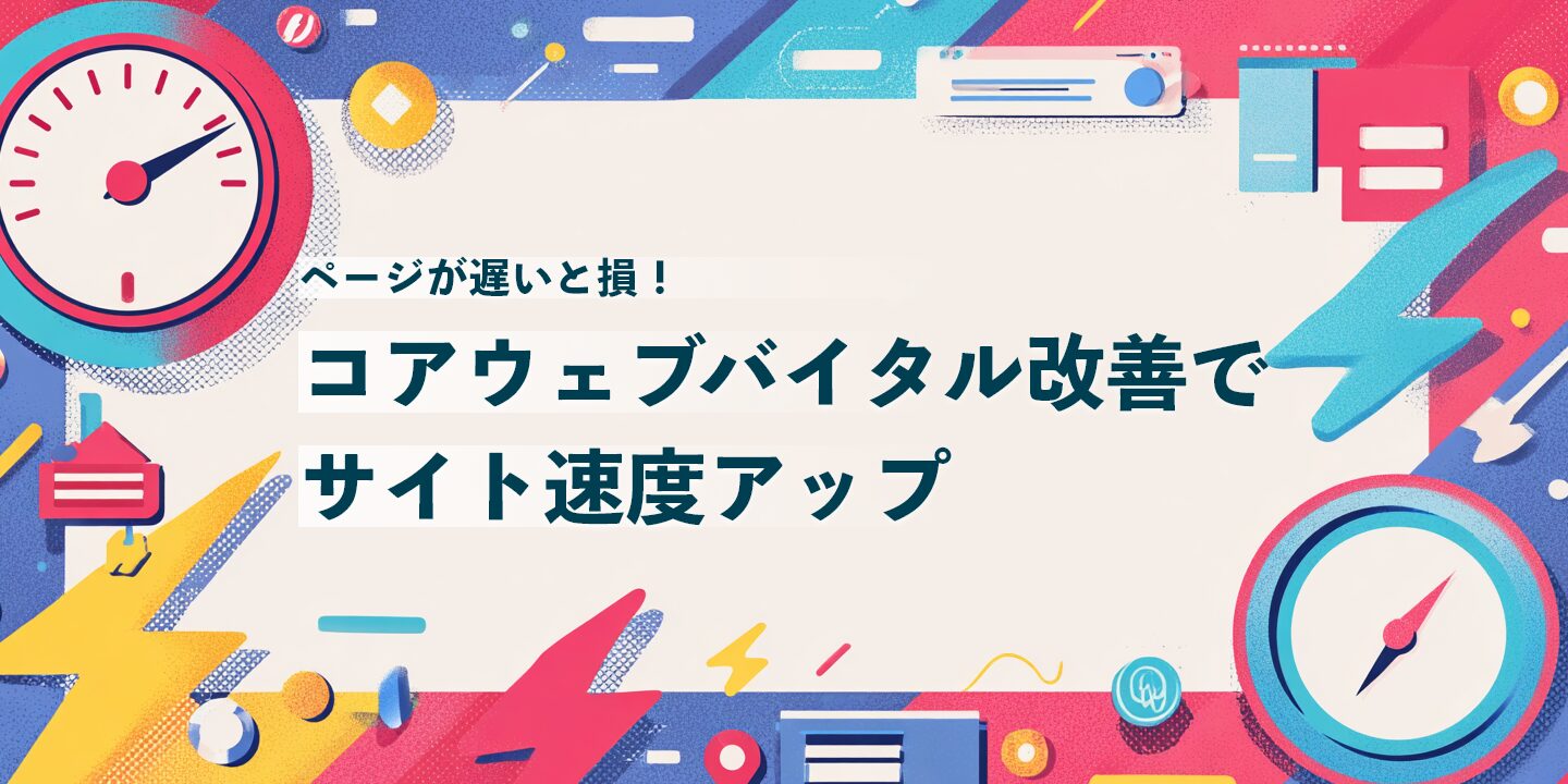 ページが遅いと損！コアウェブバイタル改善でサイト速度アップ