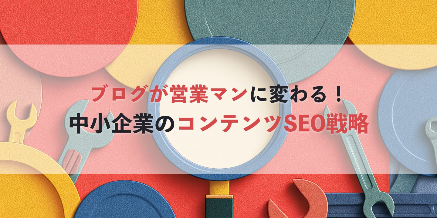ブログが営業マンに変わる！中小企業のコンテンツSEO戦略