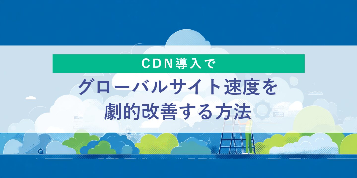 CDN導入でグローバルサイト速度を劇的改善する方法