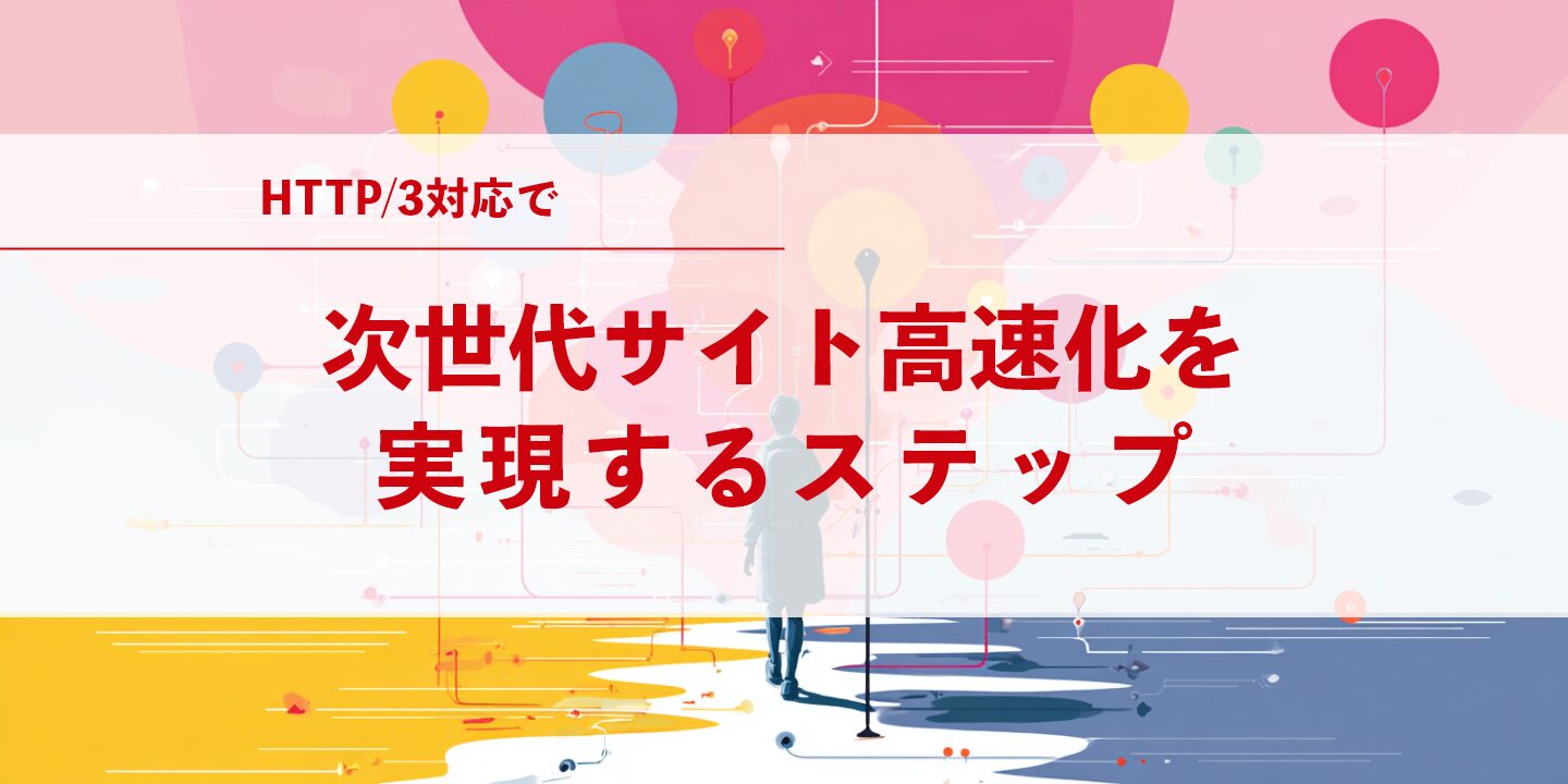 HTTP/3対応で次世代サイト高速化を実現するステップ